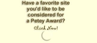 Have a Favorite site you'd like to be considered for a Petey Award? Click now!